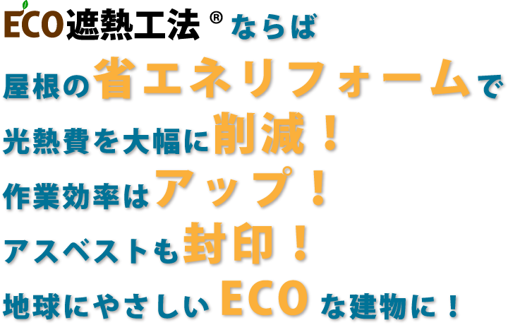 ECO遮熱工法&reg;ならば屋根の省エネリフォームで光熱費を大幅に削減！作業効率はアップ！アスベストも封印！地球にやさしいECOな建物に！